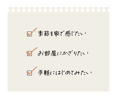 季節を家で感じたい、お部屋にお花を飾りたい、手軽に始めてみたいあなたにおすすめ